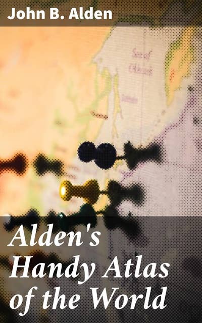 Alden's Handy Atlas of the World: Including One Hundred and Thirty-eight Colored Maps, Diagrams, Tables, Etc