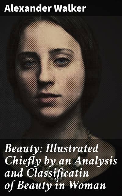 Beauty: Illustrated Chiefly by an Analysis and Classificatin of Beauty in Woman