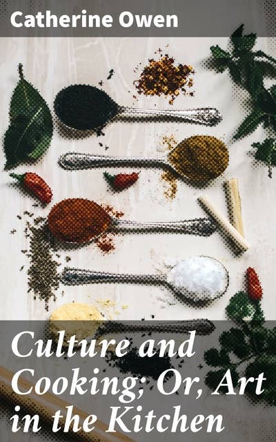 Culture and Cooking; Or, Art in the Kitchen: Exploring Culinary Art and Cultural Significance in the 19th Century