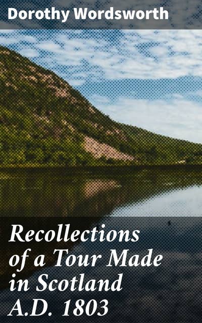 Recollections of a Tour Made in Scotland A.D. 1803: A Literary Journey Through Scottish Landmarks