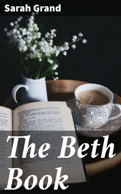 The Beth Book: Being a Study of the Life of Elizabeth Caldwell Maclure, a Woman of Genius