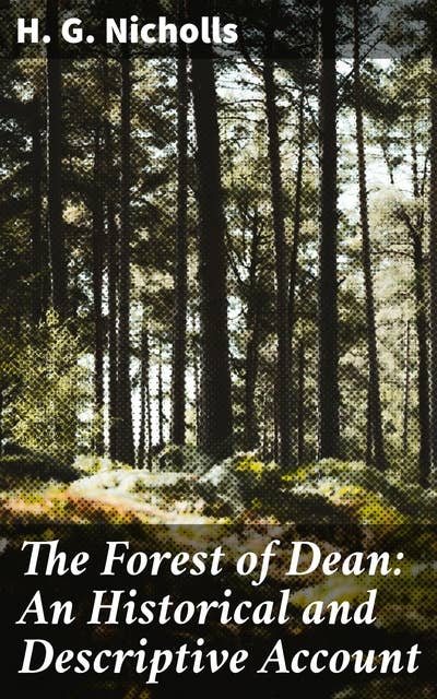 The Forest of Dean: An Historical and Descriptive Account