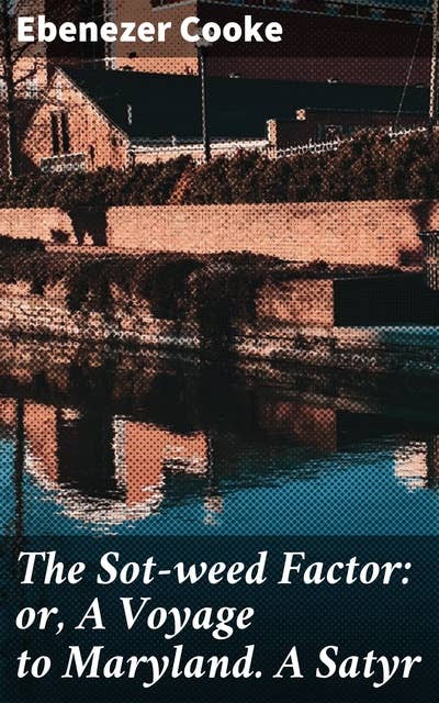 The Sot-weed Factor: or, A Voyage to Maryland. A Satyr: Exploring the Absurdities of Colonial Maryland in Satirical Epic Poetry