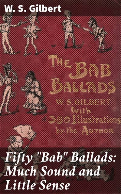 Fifty "Bab" Ballads: Much Sound and Little Sense: Witty Verse Collection: Satirical British Humor from Victorian Era