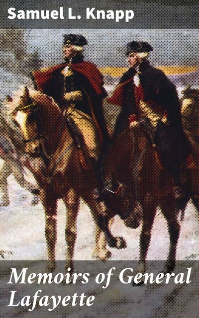 Memoirs of General Lafayette: A Detailed Account of Revolutionary Contributions and Political Triumphs