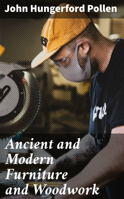 Ancient and Modern Furniture and Woodwork: A Detailed Journey Through Furniture History and Craftsmanship