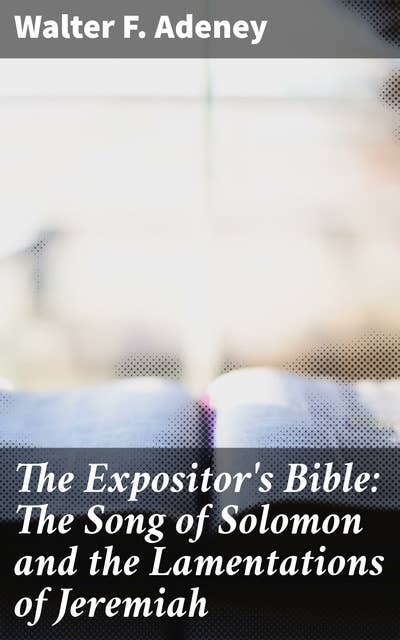 The Expositor's Bible: The Song of Solomon and the Lamentations of Jeremiah: Unveiling Love and Lament: A Biblical Commentary