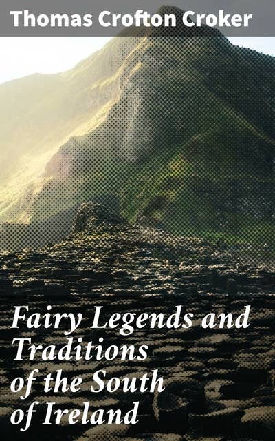 Fairy Legends and Traditions of the South of Ireland: Exploring the Enchanted World of Irish Folklore
