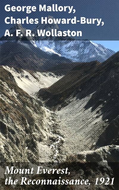 Mount Everest, the Reconnaissance, 1921: Exploration and Adventure in the Himalayas: The Quest for Mount Everest, 1921