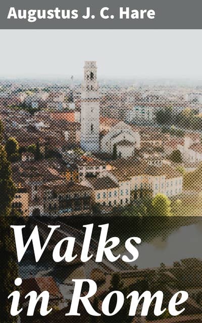 Walks in Rome: Exploring Rome's Past and Present: A Literary Journey through Historical Landmarks and Hidden Gems