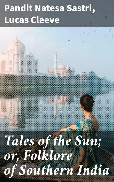 Tales of the Sun; or, Folklore of Southern India: Folk Legends and Mythical Stories of Southern India