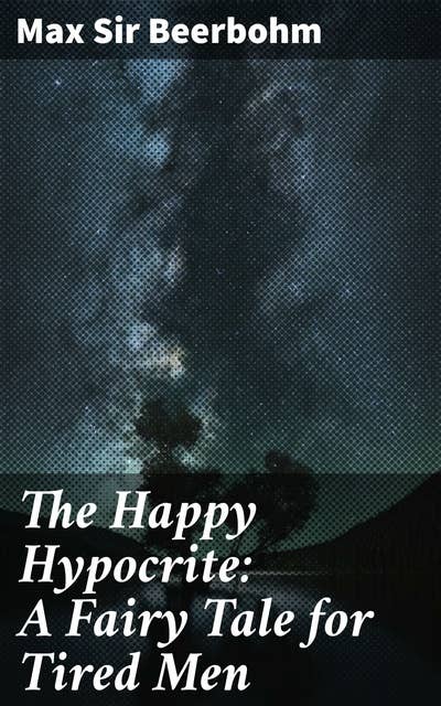 The Happy Hypocrite: A Fairy Tale for Tired Men