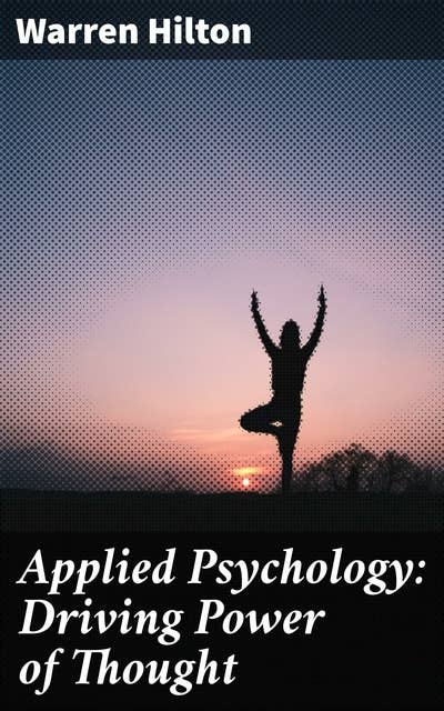 Applied Psychology: Driving Power of Thought: Being the Third in a Series of Twelve Volumes on the Applications of Psychology to the Problems of Personal and Business Efficiency