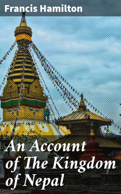 An Account of The Kingdom of Nepal: And of the Territories Annexed to this Dominion by the House of Gorkha