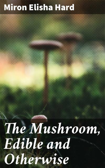 The Mushroom, Edible and Otherwise: Its Habitat and its Time of Growth