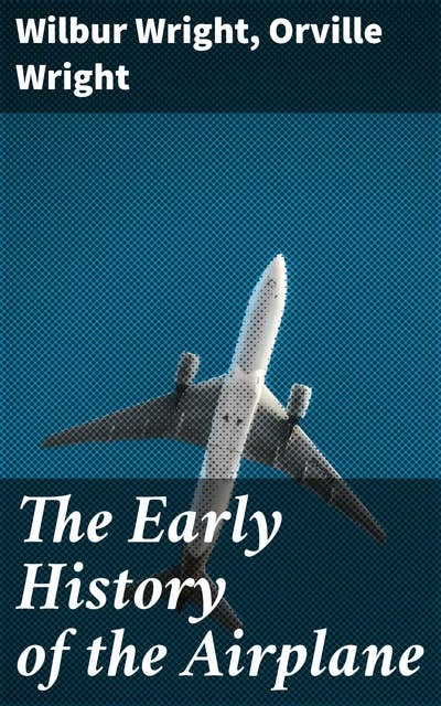 The Early History of the Airplane: Exploring the Triumphs and Trials of Early Flight