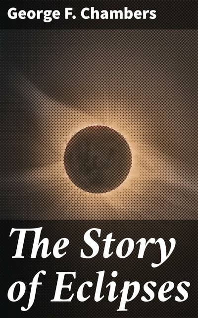 The Story of Eclipses: Unraveling the Mysteries of Solar and Lunar Eclipses Through History and Culture
