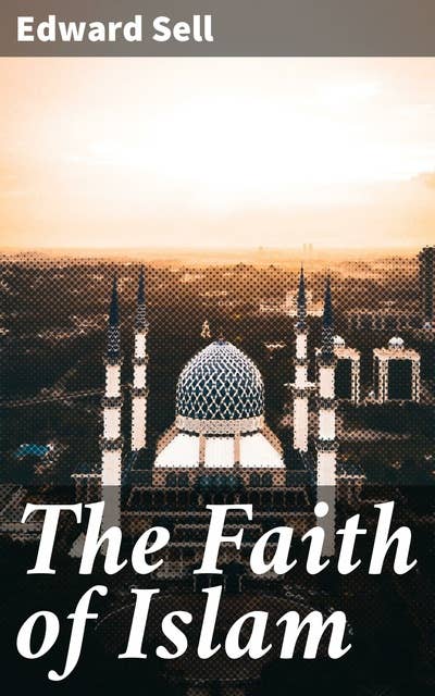 The Faith of Islam: Exploring the core principles and historical development of Islamic faith in literature