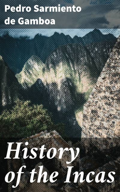 History of the Incas: Uncovering the Rise and Fall of an Ancient Empire