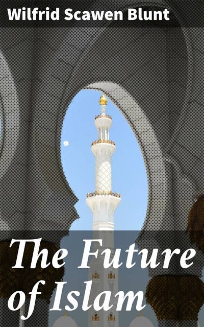 The Future of Islam: Exploring the Islamic World: Politics, Challenges, and Future Perspectives