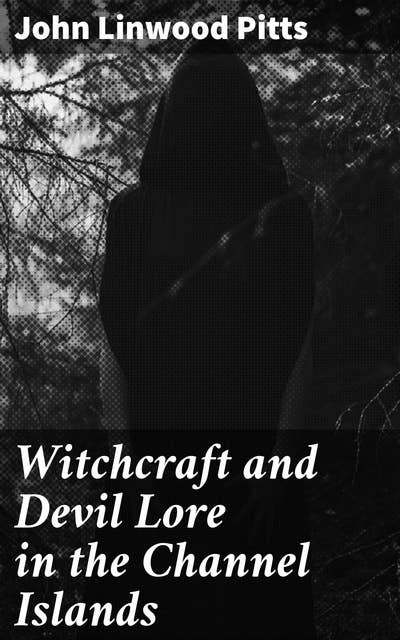 Witchcraft and Devil Lore in the Channel Islands: Transcripts from the Official Records of the Guernsey Royal Court, with an English Translation and Historical Introduction