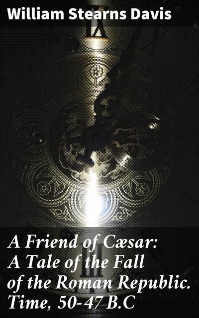 A Friend of Cæsar: A Tale of the Fall of the Roman Republic. Time, 50-47 B.C