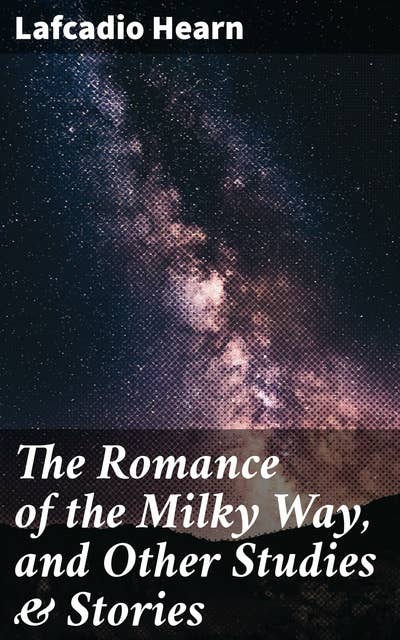 The Romance of the Milky Way, and Other Studies & Stories: Whispers of the Spiritual in Japanese Folklore