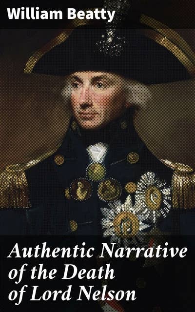 Authentic Narrative of the Death of Lord Nelson: A Surgeon's Account of Lord Nelson's Final Moments at Sea