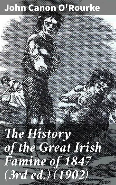 The History of the Great Irish Famine of 1847 (3rd ed.) (1902): With Notices of Earlier Irish Famines