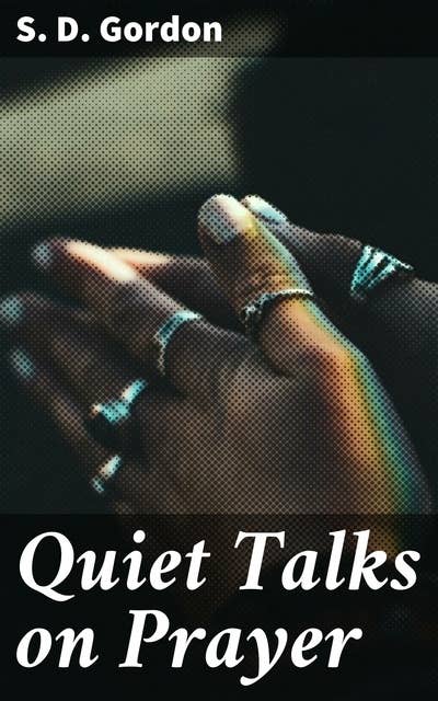 Quiet Talks on Prayer: Unlocking the Power of Spiritual Connection: A Journey into Transformative Prayer