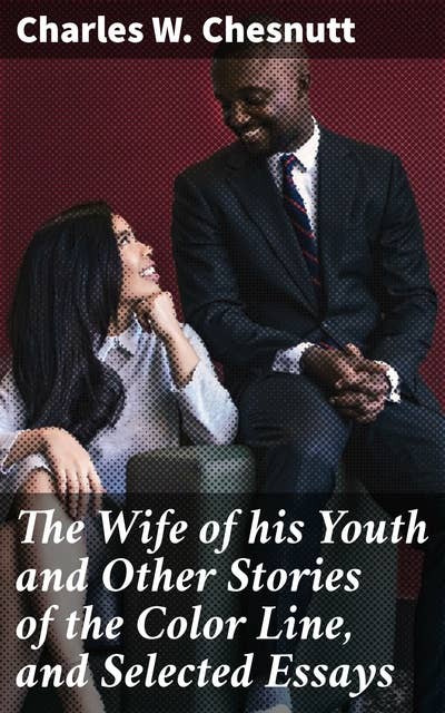 The Wife of his Youth and Other Stories of the Color Line, and Selected Essays: Exploring Race and Identity in Post-Civil War America