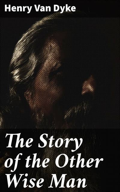 The Story of the Other Wise Man: A Tale of Faith, Sacrifice, and Redemption in Biblical Fiction