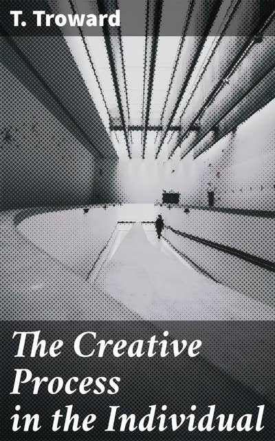 The Creative Process in the Individual: Unlocking the Creative Power of Thought: A Journey to Personal Growth and Success