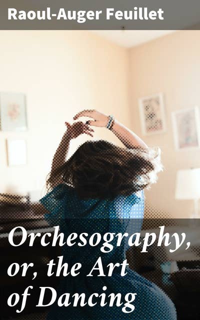 Orchesography, or, the Art of Dancing: The Art of Dancing by Characters and Demonstrative Figures