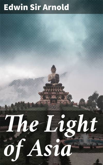 The Light of Asia: A Poetic Journey Through Buddhist Wisdom and Enlightenment
