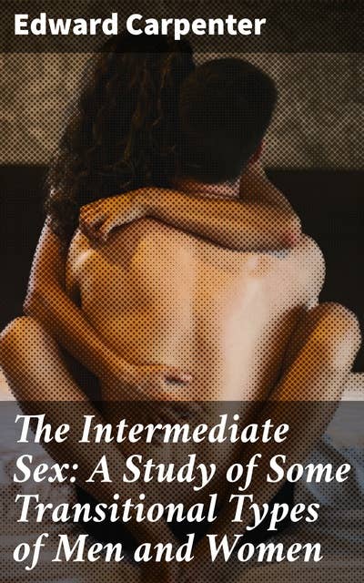 The Intermediate Sex: A Study of Some Transitional Types of Men and Women