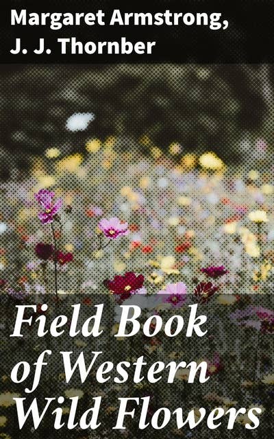 Field Book of Western Wild Flowers: A Botanical Journey through Western Wild Flowers