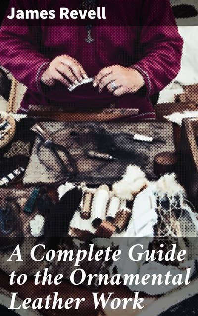A Complete Guide to the Ornamental Leather Work: Mastering the Art of Ornamental Leather Crafting