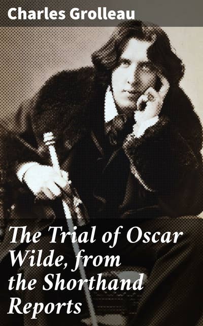 The Trial of Oscar Wilde, from the Shorthand Reports: Unveiling the Literary Scandal: A Deep Dive into Oscar Wilde's Infamous Trial