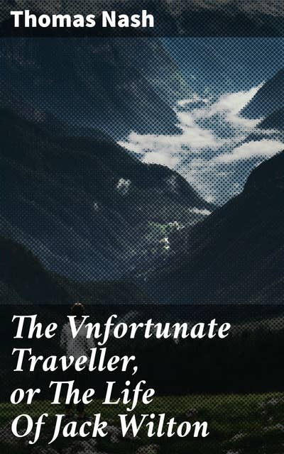 The Vnfortunate Traveller, or The Life Of Jack Wilton: With An Essay On The Life And Writings Of Thomas Nash By Edmund Gosse