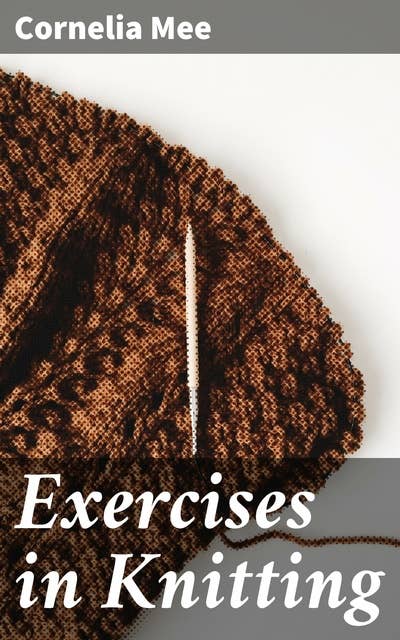 Exercises in Knitting: Mastering the Art of Knitting: Patterns, Techniques, and Tips for Crafting Enthusiasts