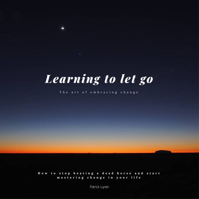 Learning to let go: How to stop beating a dead horse and start mastering change in your life