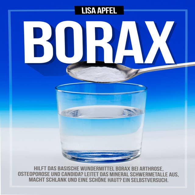 Borax: Hilft das basische Wundermittel Borax bei Arthrose, Osteoporose und Candida?: Leitet das Mineral Schwermetalle aus, macht schlank und eine schöne Haut? Ein Selbstversuch.