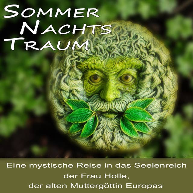 Sommernachtstraum: Eine mystische Reise in das Seelenreich der Frau Holle, der alten Muttergöttin Europas