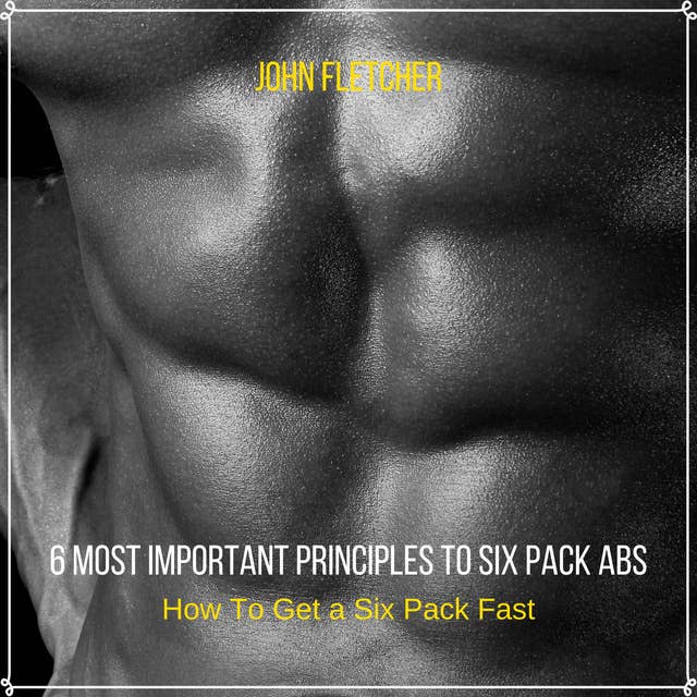 6 Most Important Principles to Six Pack Abs: How To Get a Six Pack Fast