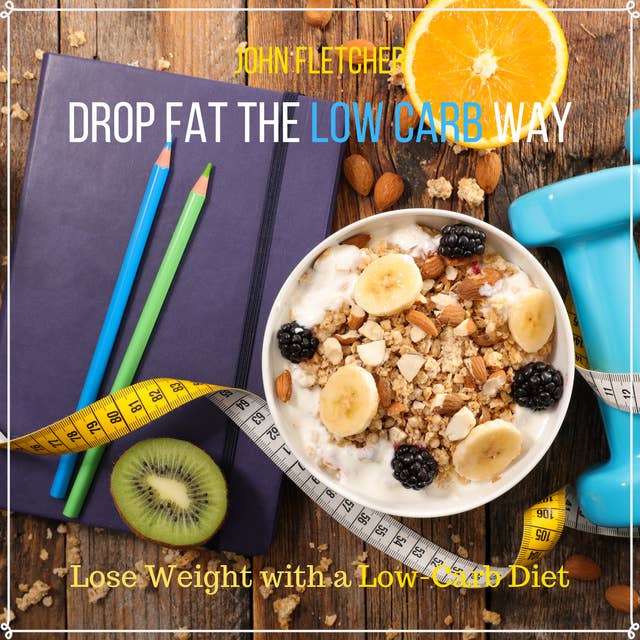 Drop Fat the Low Carb Way: Lose Weight with a Low-Carb Diet