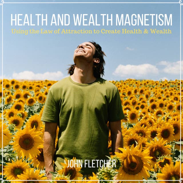 Health and Wealth Magnetism: Using the Law of Attraction to Create Health & Wealth