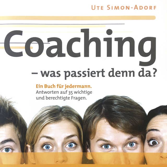 Coaching - was passiert denn da?: Ein Buch für jedermann. Antworten auf 35 wichtige und berechtige Fragen.