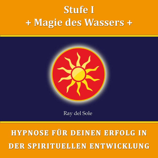 Stufe I: Magie des Wassers: Hypnose für Deinen Erfolg in der Spirituellen Entwicklung