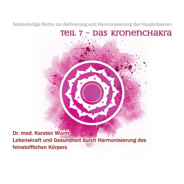 Das Kronenchakra: Siebenteilige Reihe zur Aktivierung und Harmonisierung der Hauptchakren. Lebenskraft und Gesundheit durch Harmonisierung des feinstofflichen Körpers.